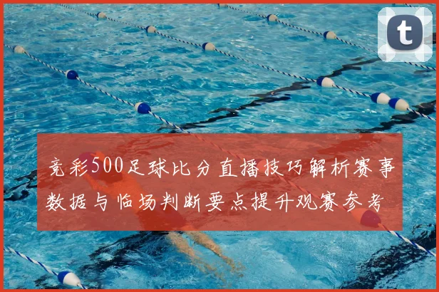 竞彩500足球比分直播技巧解析赛事数据与临场判断要点提升观赛参考价值