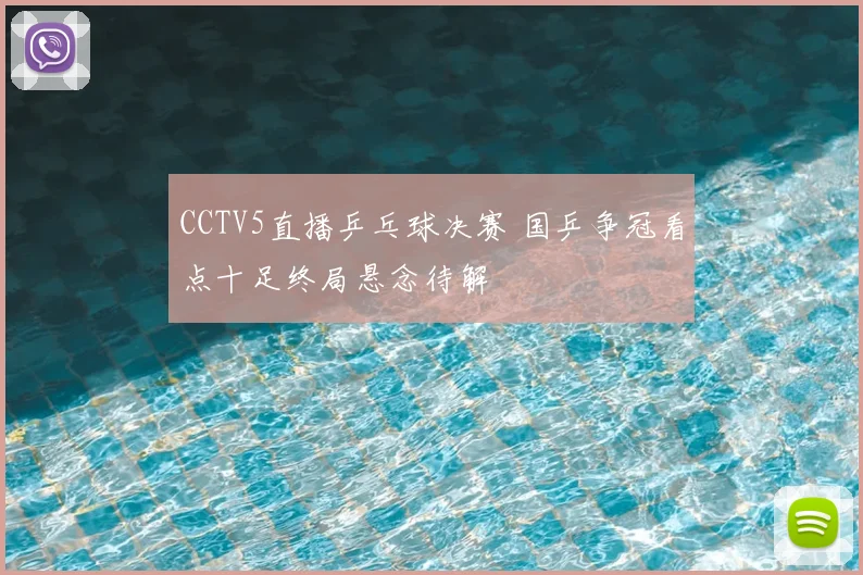 CCTV5直播乒乓球决赛 国乒争冠看点十足终局悬念待解