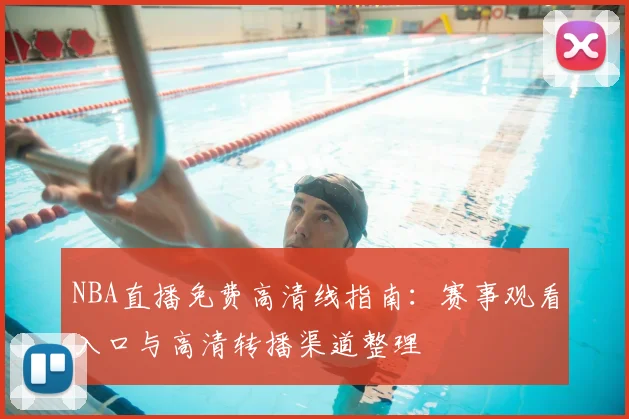 NBA直播免费高清线指南：赛事观看入口与高清转播渠道整理