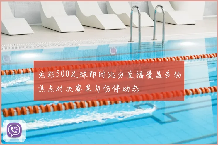 竞彩500足球即时比分直播覆盖多场焦点对决赛果与伤停动态