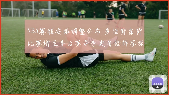 NBA赛程安排调整公布 多场背靠背比赛增至季后赛争夺更考验阵容深度