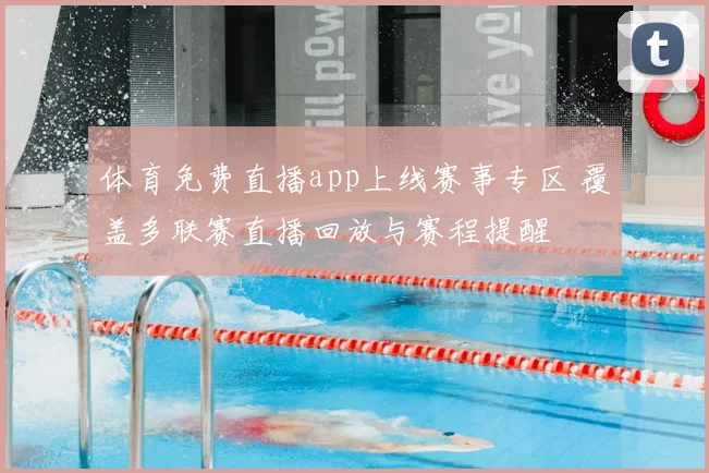 体育免费直播app上线赛事专区 覆盖多联赛直播回放与赛程提醒