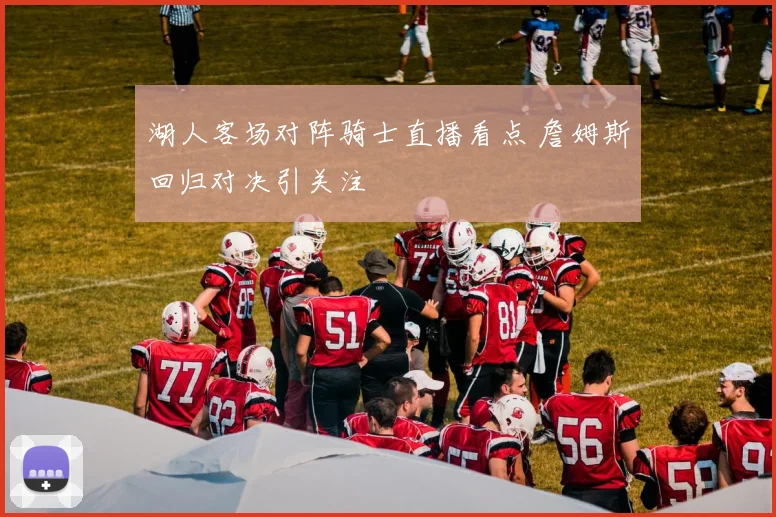 湖人客场对阵骑士直播看点 詹姆斯回归对决引关注