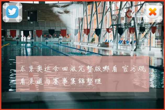 东京奥运会回放完整版哪看 官方观看渠道与赛事集锦整理