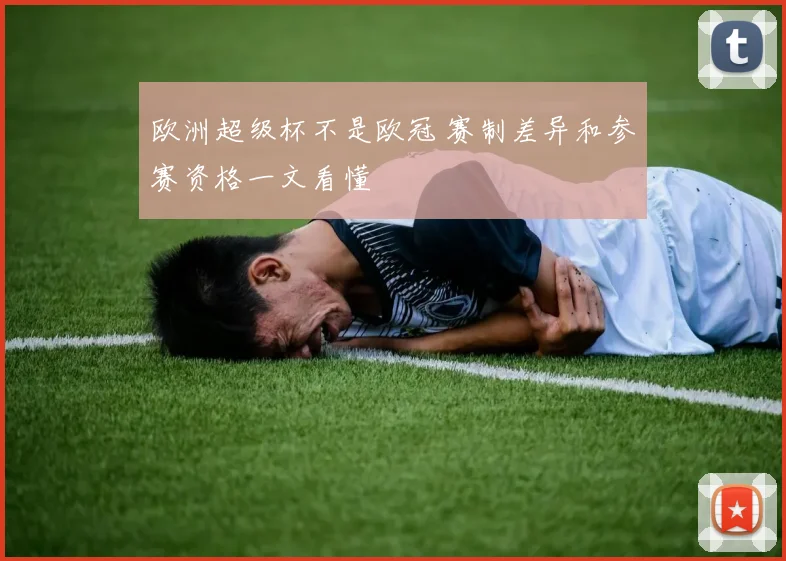 欧洲超级杯不是欧冠 赛制差异和参赛资格一文看懂