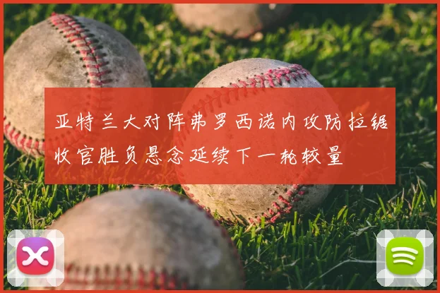 亚特兰大对阵弗罗西诺内攻防拉锯收官胜负悬念延续下一轮较量