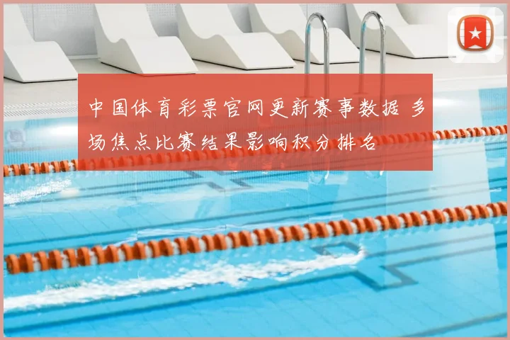 中国体育彩票官网更新赛事数据 多场焦点比赛结果影响积分排名