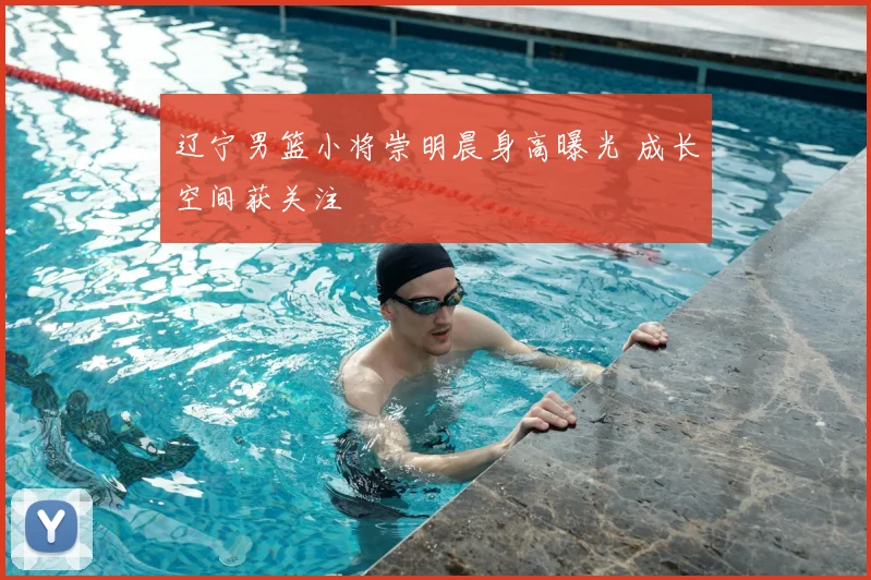 辽宁男篮小将崇明晨身高曝光 成长空间获关注