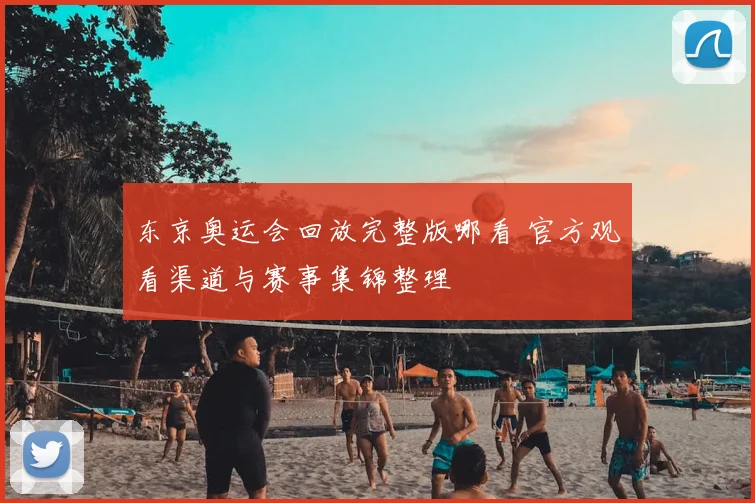 东京奥运会回放完整版哪看 官方观看渠道与赛事集锦整理