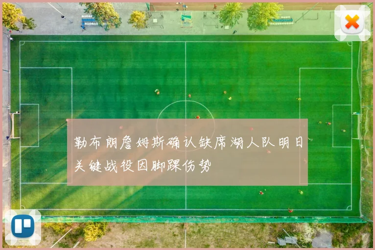 勒布朗詹姆斯确认缺席湖人队明日关键战役因脚踝伤势