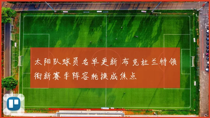 太阳队球员名单更新 布克杜兰特领衔新赛季阵容轮换成焦点