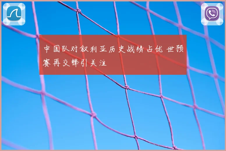 中国队对叙利亚历史战绩占优 世预赛再交锋引关注