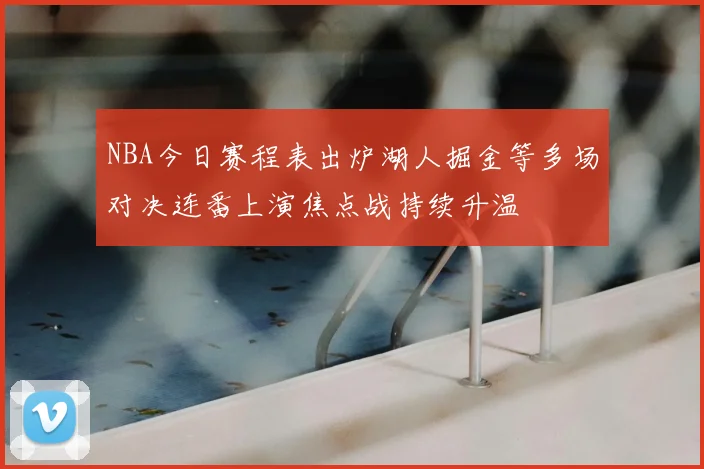 NBA今日赛程表出炉湖人掘金等多场对决连番上演焦点战持续升温