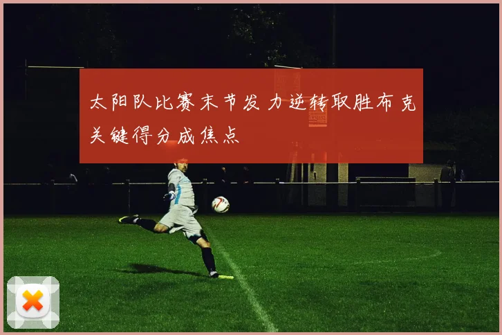 太阳队比赛末节发力逆转取胜布克关键得分成焦点