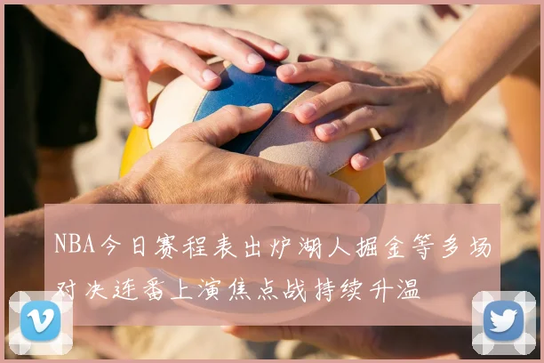 NBA今日赛程表出炉湖人掘金等多场对决连番上演焦点战持续升温