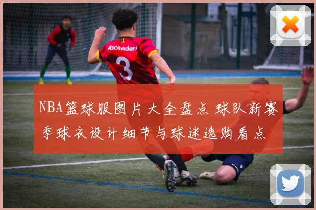 NBA篮球服图片大全盘点 球队新赛季球衣设计细节与球迷选购看点