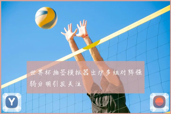 世界杯抽签模拟器出炉多组对阵强弱分明引发关注