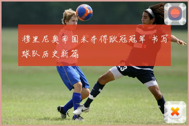 穆里尼奥率国米夺得欧冠冠军 书写球队历史新篇