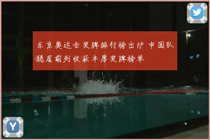 东京奥运会奖牌排行榜出炉 中国队稳居前列收获丰厚奖牌榜单