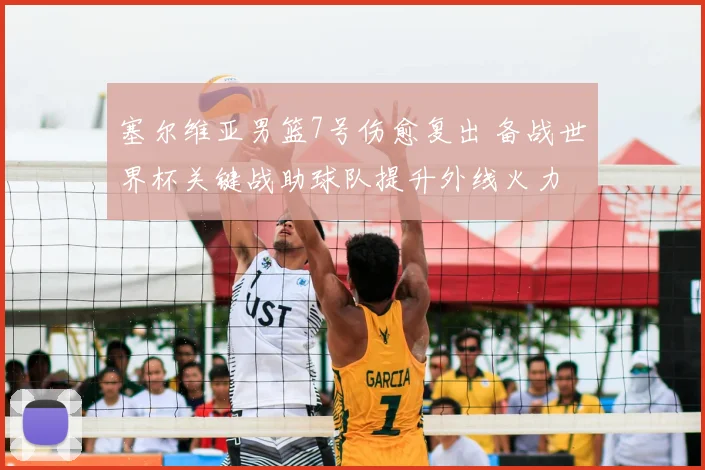 塞尔维亚男篮7号伤愈复出 备战世界杯关键战助球队提升外线火力