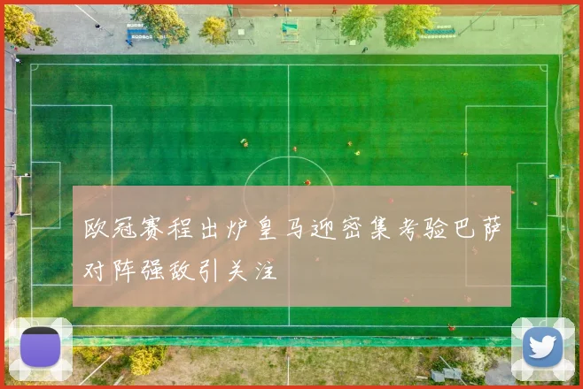 欧冠赛程出炉皇马迎密集考验巴萨对阵强敌引关注