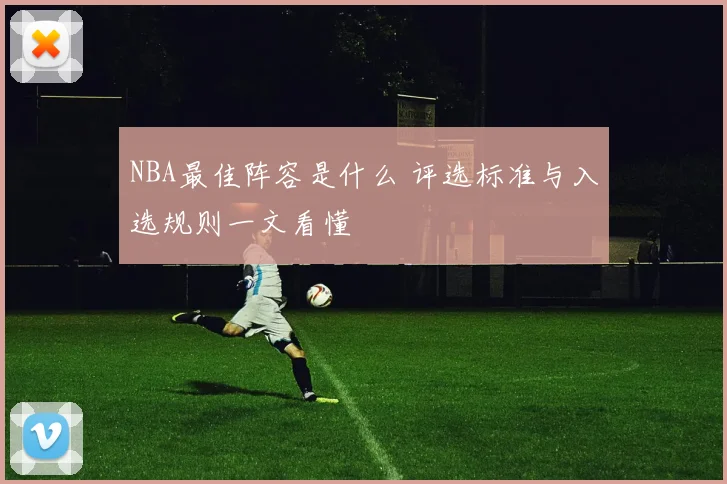 NBA最佳阵容是什么 评选标准与入选规则一文看懂