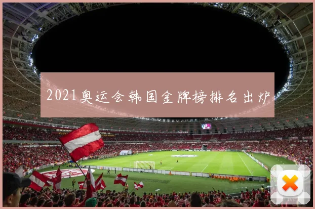 2021奥运会韩国金牌榜排名出炉