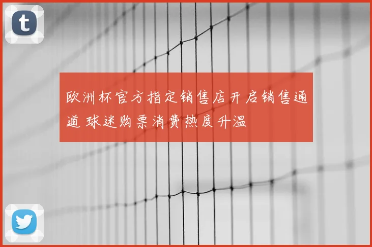 欧洲杯官方指定销售店开启销售通道 球迷购票消费热度升温