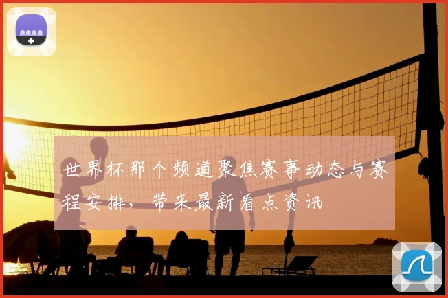 世界杯那个频道聚焦赛事动态与赛程安排,带来最新看点资讯