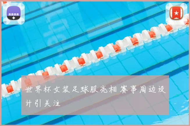 世界杯女装足球服亮相 赛事周边设计引关注