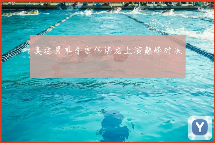 奥运男单李宗伟谌龙上演巅峰对决