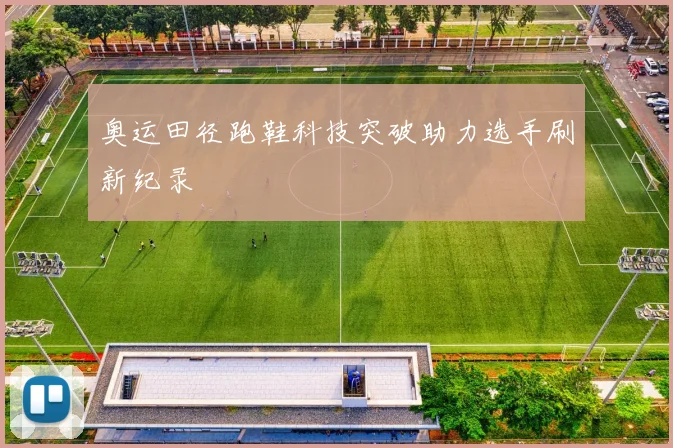 奥运田径跑鞋科技突破助力选手刷新纪录