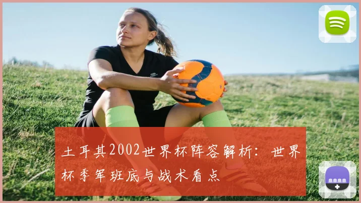 土耳其2002世界杯阵容解析：世界杯季军班底与战术看点
